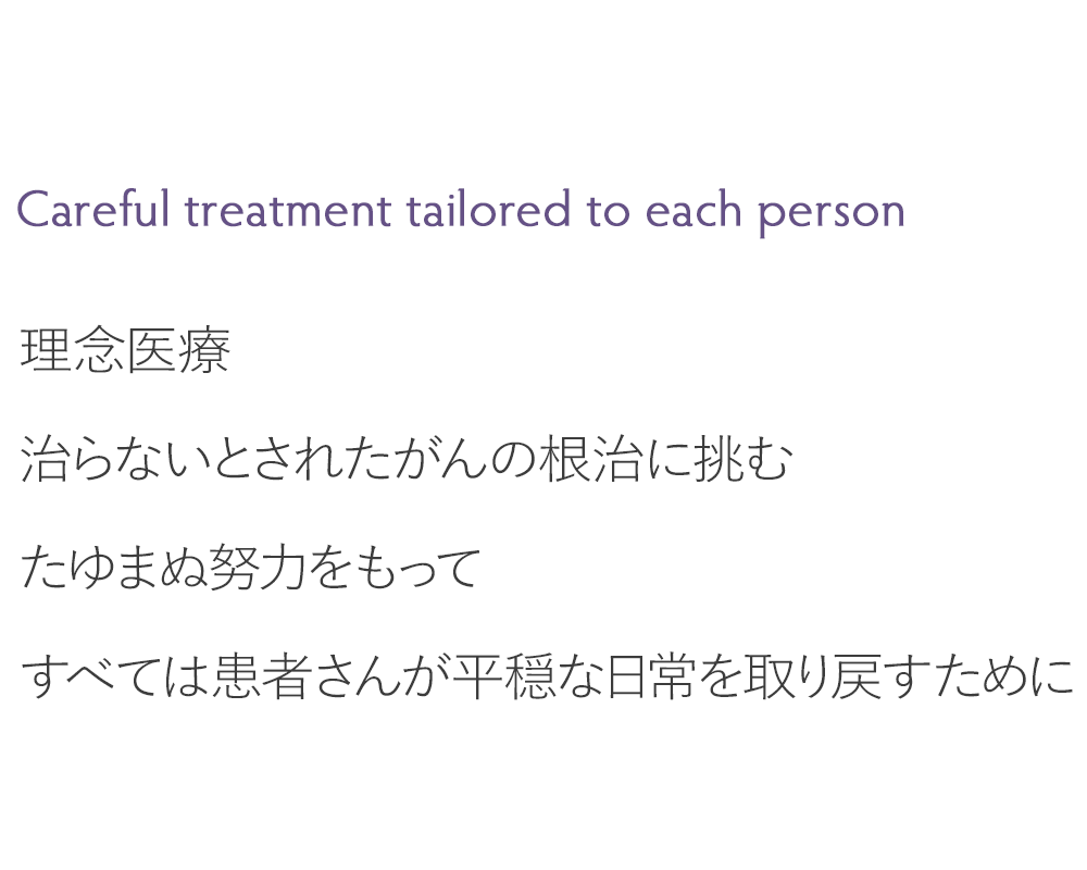 理念医療：治らないとされたがんの根治に挑む たゆまぬ努力をもって すべては患者さんが平穏な日常を取り戻すために